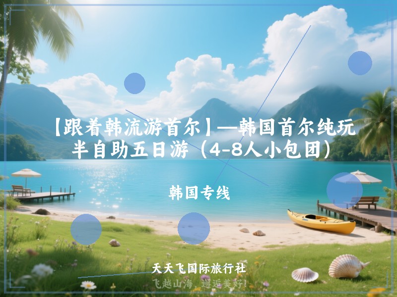 【跟着韩流游首尔】—韩国首尔纯玩半自助五日游（4-8人小包团）
