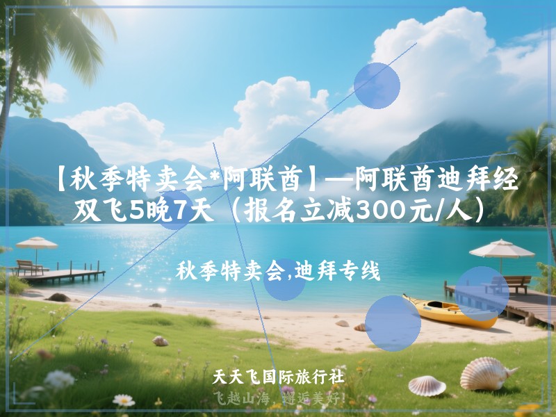 【秋季特卖会*阿联酋】—阿联酋迪拜经典双飞5晚7天（报名立减300元/人）