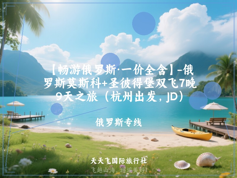 【畅游俄罗斯·一价全含】-俄罗斯莫斯科+圣彼得堡双飞7晚9天之旅（杭州出发，JD）
