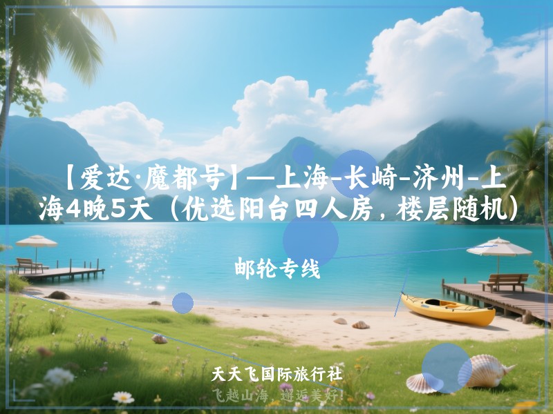 【爱达·魔都号】—上海-长崎-济州-上海4晚5天（优选阳台四人房，楼层随机）