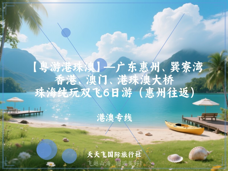 【粤游港珠澳】—广东惠州、巽寮湾、香港、澳门、港珠澳大桥、珠海纯玩双飞6日游（惠州往返）