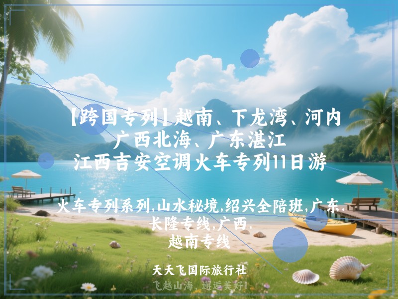 【跨国专列】越南、下龙湾、河内、广西北海、广东湛江、江西吉安空调火车专列11日游