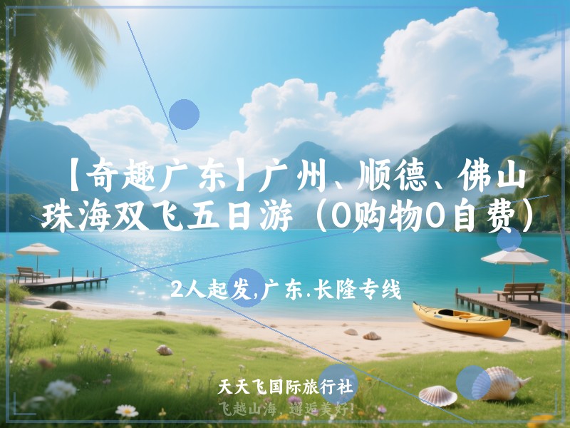 【奇趣广东】广州、顺德、佛山、珠海双飞五日游（0购物0自费）