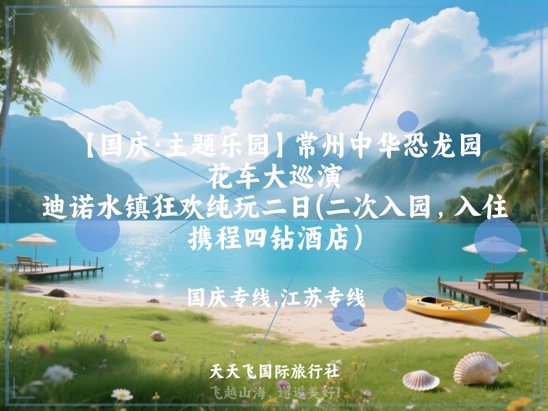 【国庆·主题乐园】常州中华恐龙园、花车大巡演、迪诺水镇狂欢纯玩二日(二次入园，入住携程四钻酒店）