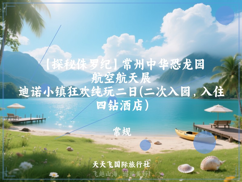 【探秘侏罗纪】常州中华恐龙园、航空航天展、迪诺小镇狂欢纯玩二日(二次入园，入住四钻酒店）