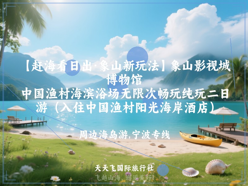 【赶海看日出·象山新玩法】象山影视城、博物馆、中国渔村海滨浴场无限次畅玩纯玩二日游（入住中国渔村阳光海岸酒店）