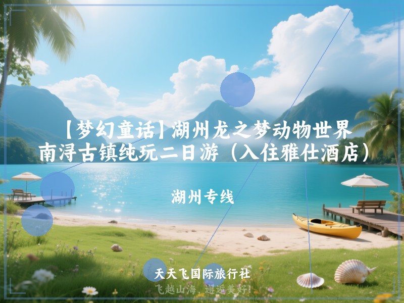 【梦幻童话】湖州龙之梦动物世界、南浔古镇纯玩二日游（入住雅仕酒店）