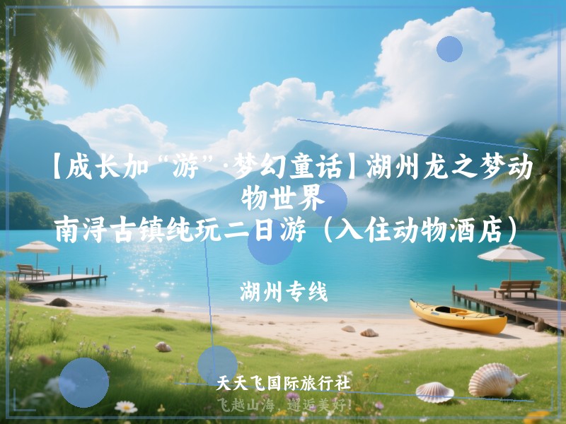 【成长加“游”·梦幻童话】湖州龙之梦动物世界、南浔古镇纯玩二日游（入住动物酒店）