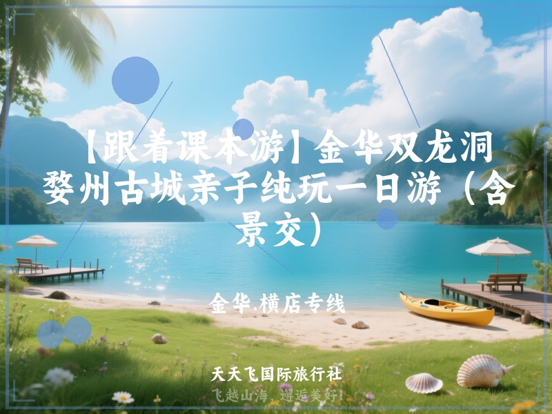 【跟着课本游】金华双龙洞、婺州古城亲子纯玩一日游（含景交）