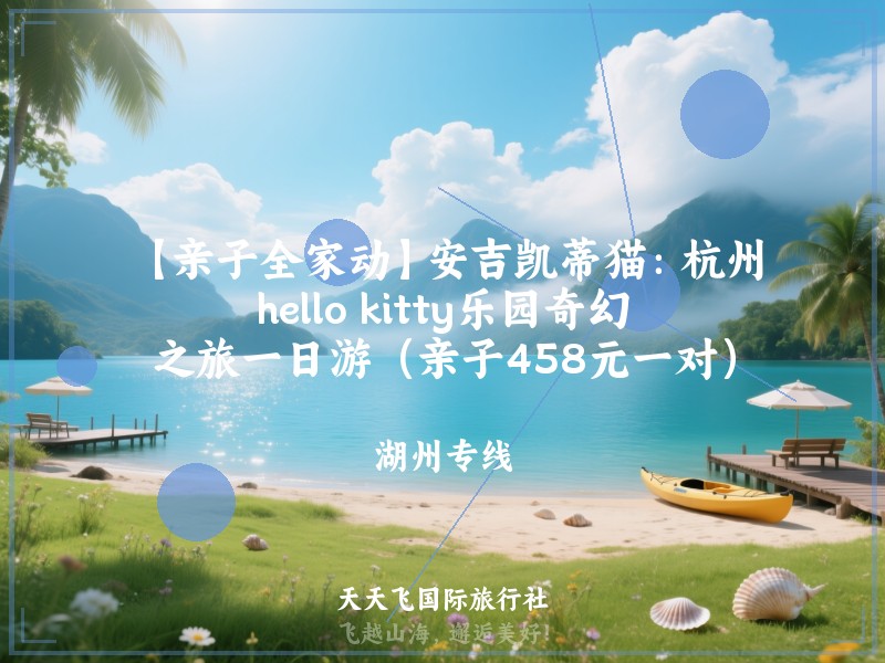 【亲子全家动】安吉凯蒂猫：杭州hello kitty乐园奇幻之旅一日游（亲子458元一对）