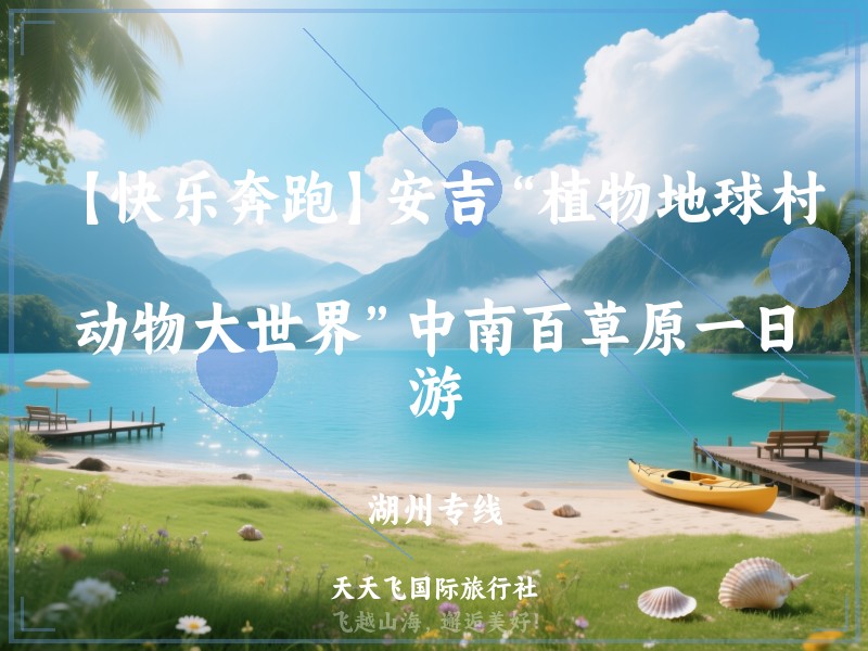 【快乐奔跑】安吉“植物地球村、动物大世界”中南百草原一日游