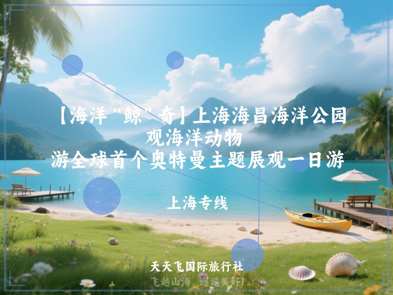【海洋“鲸”奇】上海海昌海洋公园、观海洋动物 、游全球首个奥特曼主题展观一日游