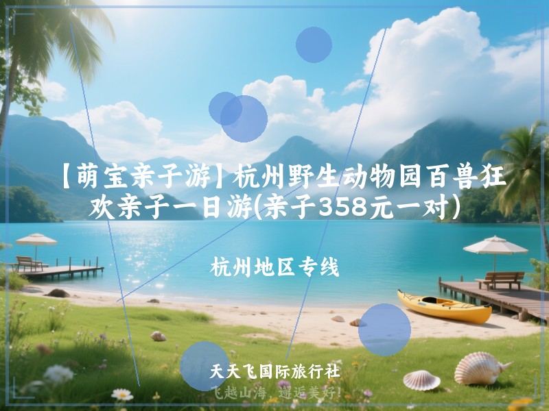 【萌宝亲子游】杭州野生动物园百兽狂欢亲子一日游(亲子358元一对）