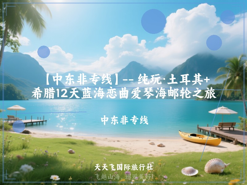 【中东非专线】-- 纯玩·土耳其+希腊12天蓝海恋曲爱琴海邮轮之旅