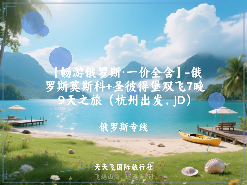 【畅游俄罗斯·一价全含】-俄罗斯莫斯科+圣彼得堡双飞7晚9天之旅（杭州出发，JD）