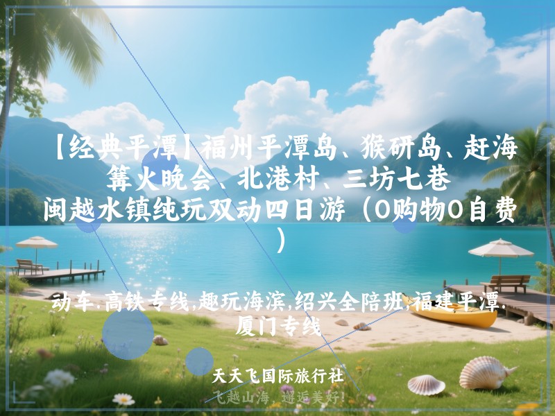 【经典平潭】福州平潭岛、猴研岛、赶海、篝火晚会、北港村、三坊七巷、闽越水镇纯玩双动四日游（0购物0自费）