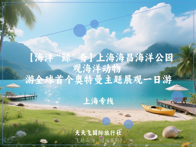 【海洋“鲸”奇】上海海昌海洋公园、观海洋动物 、游全球首个奥特曼主题展观一日游