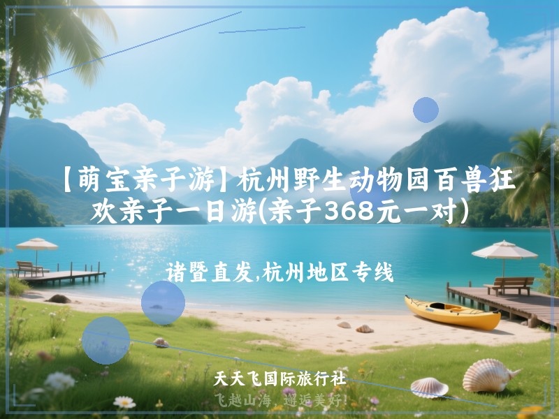 【萌宝亲子游】杭州野生动物园百兽狂欢亲子一日游(亲子368元一对）