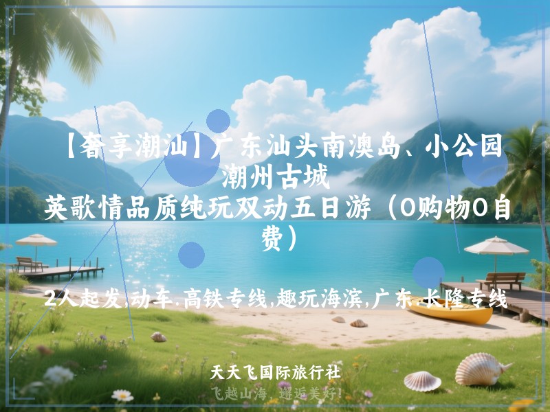 【奢享潮汕】广东汕头南澳岛、小公园、潮州古城、英歌情品质纯玩双动五日游（0购物0自费）