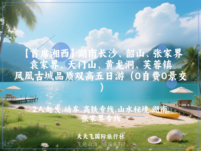 【首席湘西】湖南长沙、韶山、张家界、袁家界、天门山、黄龙洞、芙蓉镇、凤凰古城品质双高五日游（0自费0景交）
