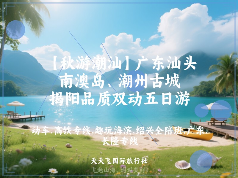 【秋游潮汕】广东汕头、南澳岛、潮州古城、揭阳品质双动五日游