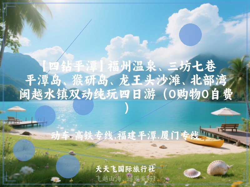 【四钻平潭】福州温泉、三坊七巷、平潭岛、猴研岛、龙王头沙滩、北部湾、闽越水镇双动纯玩四日游（0购物0自费）