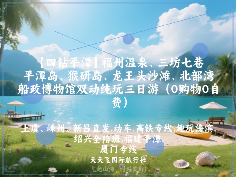 【四钻平潭】福州温泉、三坊七巷、平潭岛、猴研岛、龙王头沙滩、北部湾、船政博物馆双动纯玩三日游（0购物0自费）