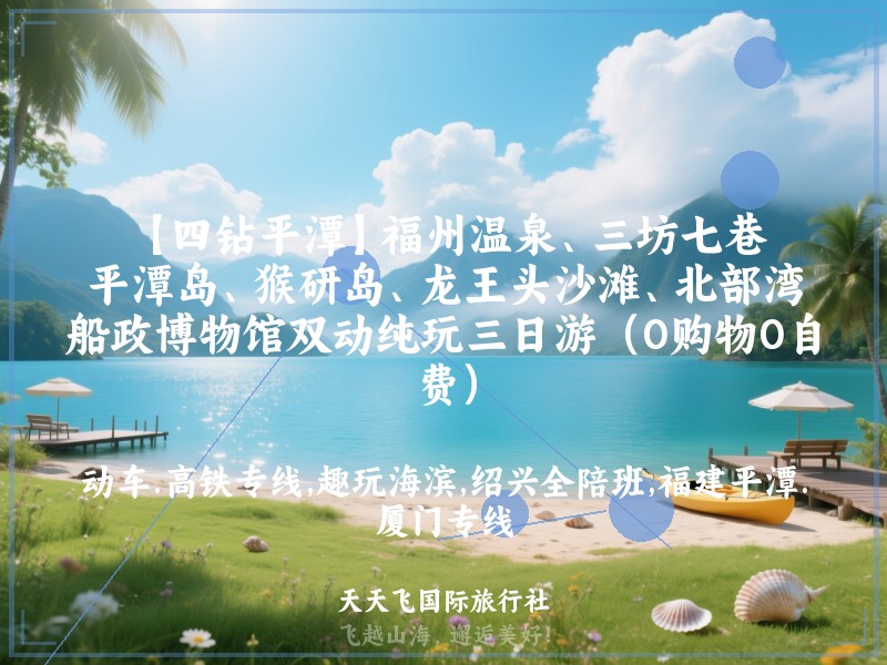 【四钻平潭】福州温泉、三坊七巷、平潭岛、猴研岛、龙王头沙滩、北部湾、船政博物馆双动纯玩三日游（0购物0自费）