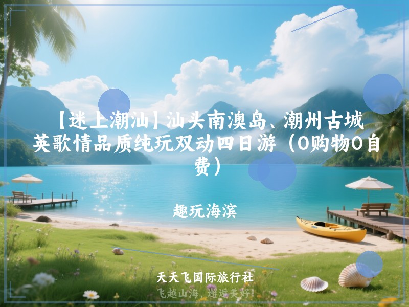 【迷上潮汕】汕头南澳岛、潮州古城、英歌情品质纯玩双动四日游（0购物0自费）