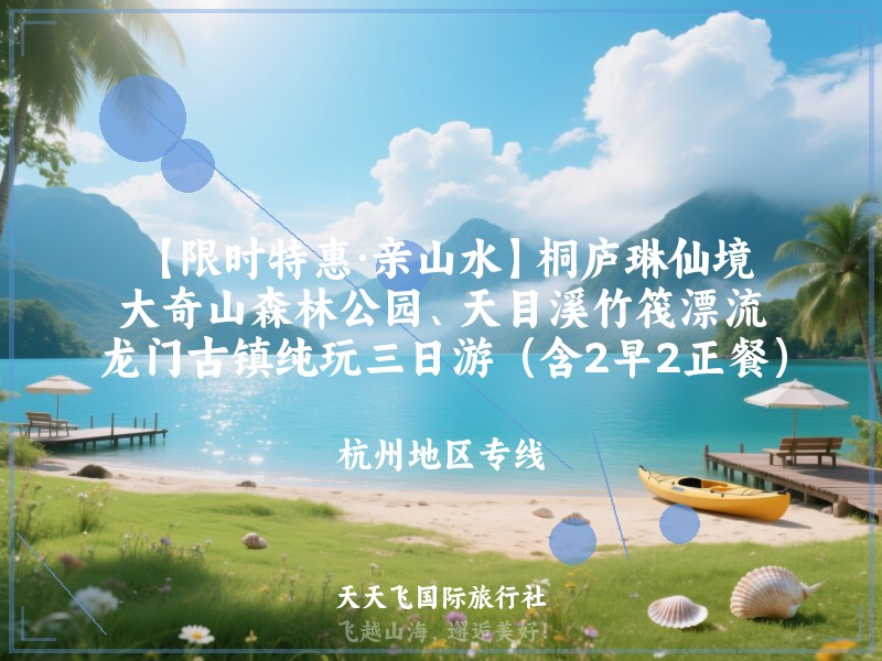 【限时特惠·亲山水】桐庐琳仙境、大奇山森林公园、天目溪竹筏漂流、龙门古镇纯玩三日游（含2早2正餐）