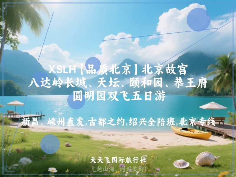 XSLH【品质北京】北京故宫、八达岭长城、天坛、颐和园、恭王府、圆明园双飞五日游