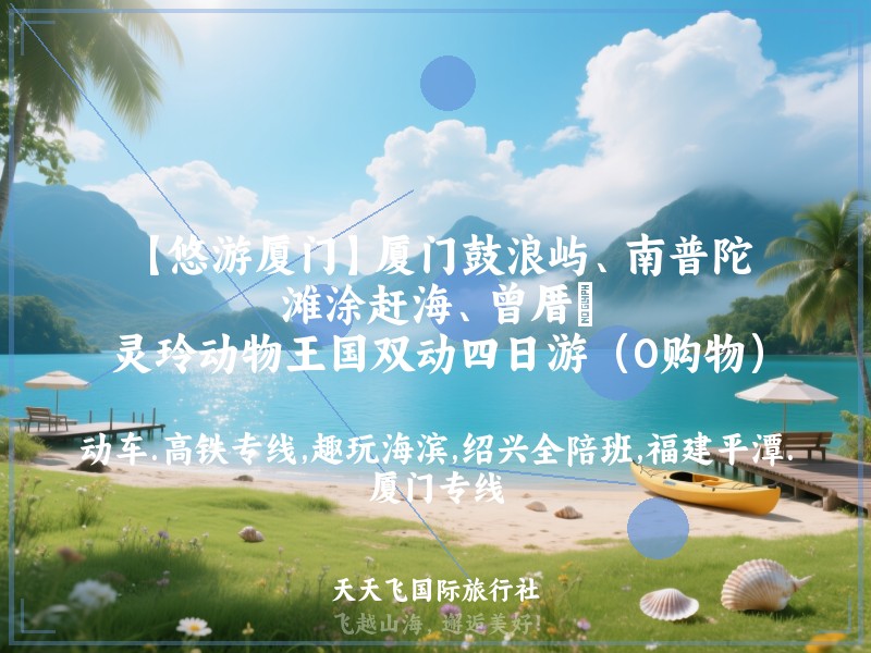 【悠游厦门】厦门鼓浪屿、南普陀、滩涂赶海、曾厝垵、灵玲动物王国双动四日游（0购物）