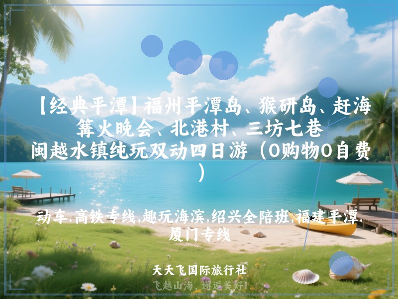 【经典平潭】福州平潭岛、猴研岛、赶海、篝火晚会、北港村、三坊七巷、闽越水镇纯玩双动四日游（0购物0自费）