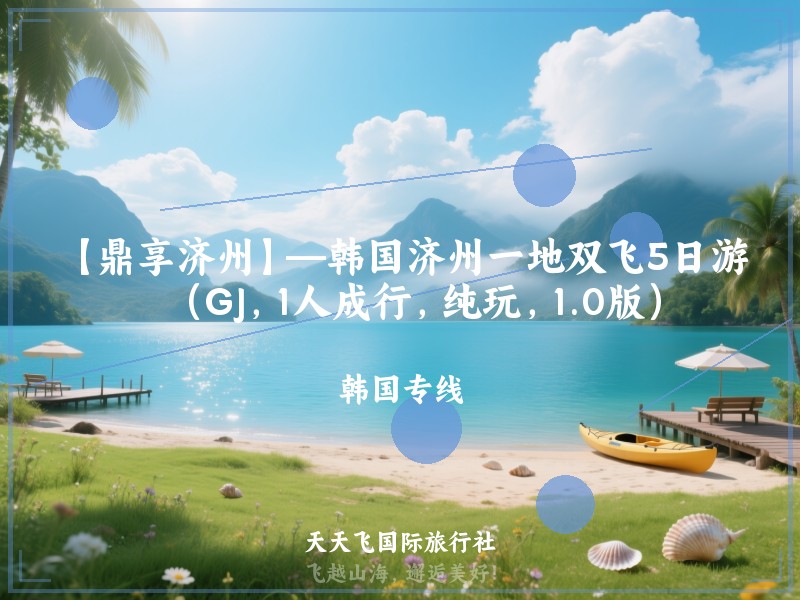 【鼎享济州】—韩国济州一地双飞5日游（GJ，1人成行，纯玩，1.0版）