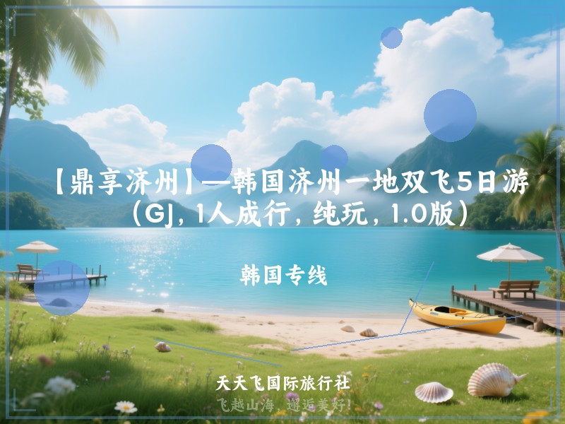 【鼎享济州】—韩国济州一地双飞5日游（GJ，1人成行，纯玩，1.0版）