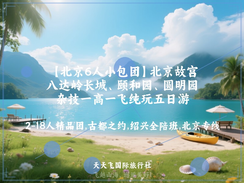 【北京6人小包团】北京故宫、八达岭长城、颐和园、圆明园、杂技一高一飞纯玩五日游