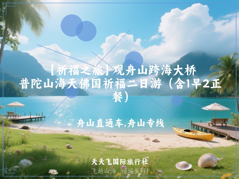 【祈福之旅】观舟山跨海大桥、普陀山海天佛国祈福二日游（含1早2正餐）