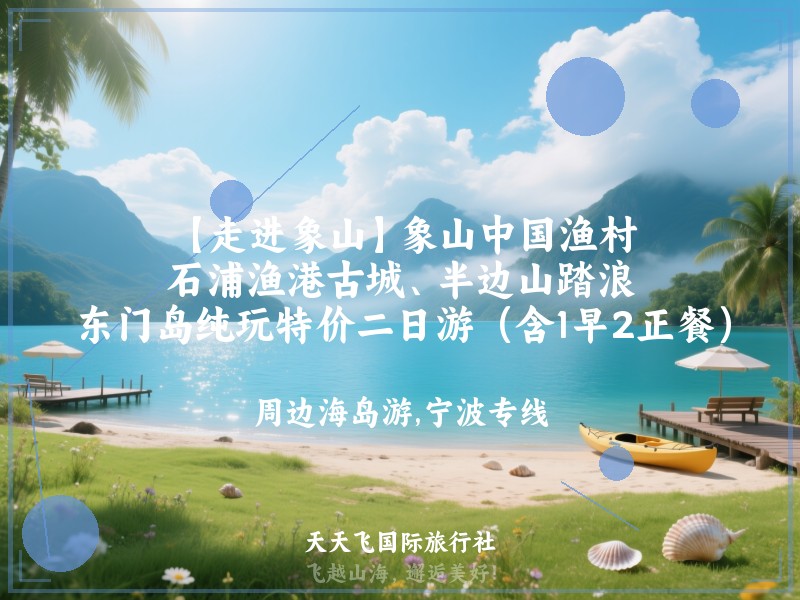 【走进象山】象山中国渔村、石浦渔港古城、半边山踏浪、东门岛纯玩特价二日游（含1早2正餐）