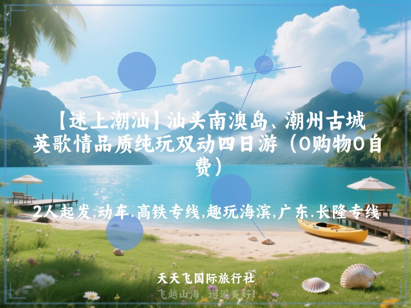 【迷上潮汕】汕头南澳岛、潮州古城、英歌情品质纯玩双动四日游（0购物0自费）