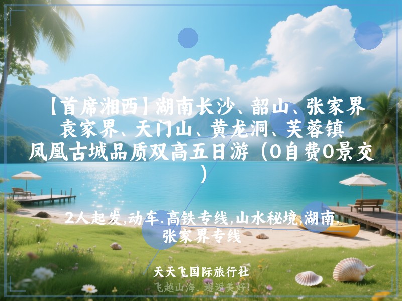 【首席湘西】湖南长沙、韶山、张家界、袁家界、天门山、黄龙洞、芙蓉镇、凤凰古城品质双高五日游（0自费0景交）