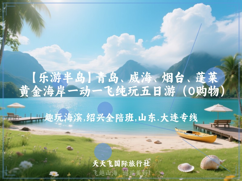 【乐游半岛】青岛、威海、烟台、蓬莱、黄金海岸一动一飞纯玩五日游（0购物）