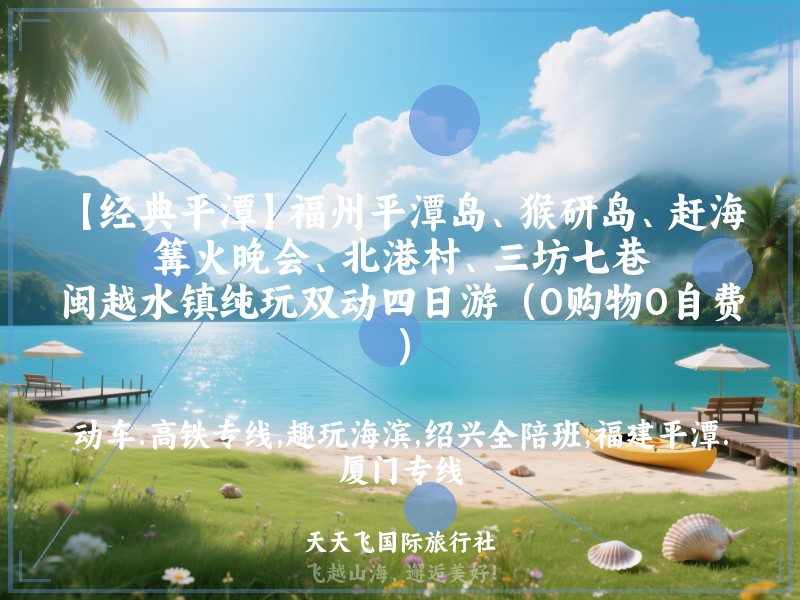 【经典平潭】福州平潭岛、猴研岛、赶海、篝火晚会、北港村、三坊七巷、闽越水镇纯玩双动四日游（0购物0自费）