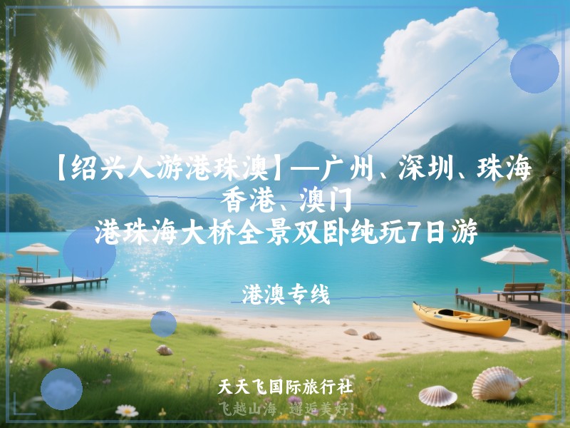 【绍兴人游港珠澳】—广州、深圳、珠海、香港、澳门、港珠海大桥全景双卧纯玩7日游