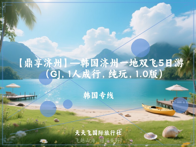 【鼎享济州】—韩国济州一地双飞5日游（GJ，1人成行，纯玩，1.0版）