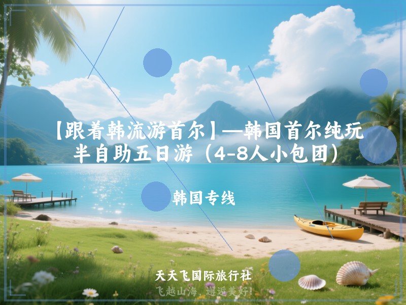 【跟着韩流游首尔】—韩国首尔纯玩半自助五日游（4-8人小包团）