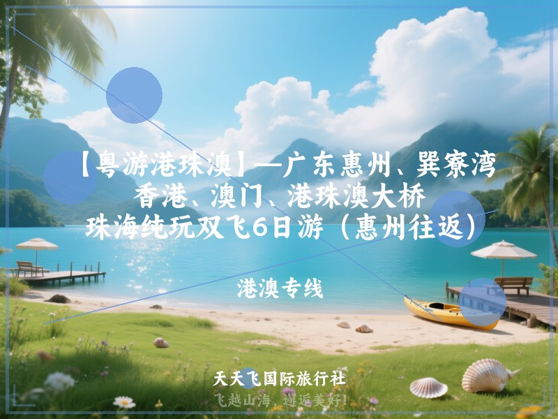 【粤游港珠澳】—广东惠州、巽寮湾、香港、澳门、港珠澳大桥、珠海纯玩双飞6日游（惠州往返）