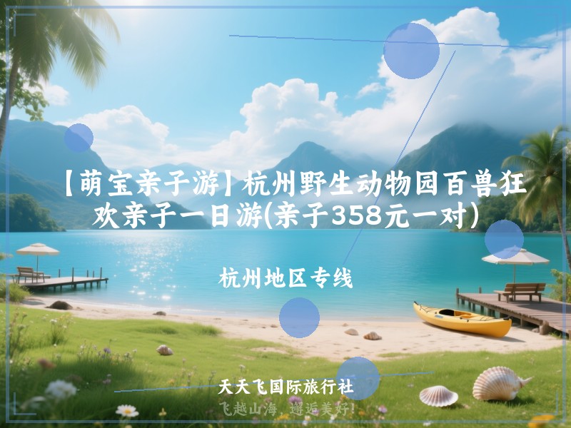 【萌宝亲子游】杭州野生动物园百兽狂欢亲子一日游(亲子358元一对）