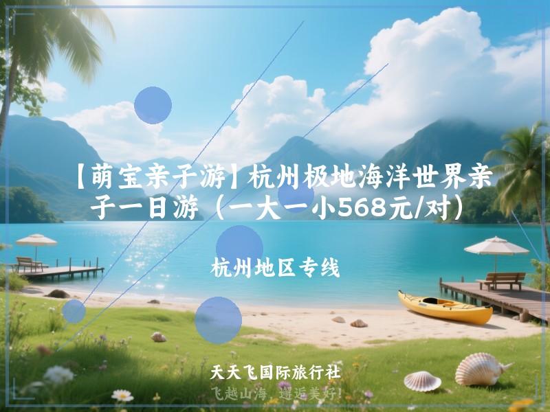 【萌宝亲子游】杭州极地海洋世界亲子一日游（一大一小568元/对）