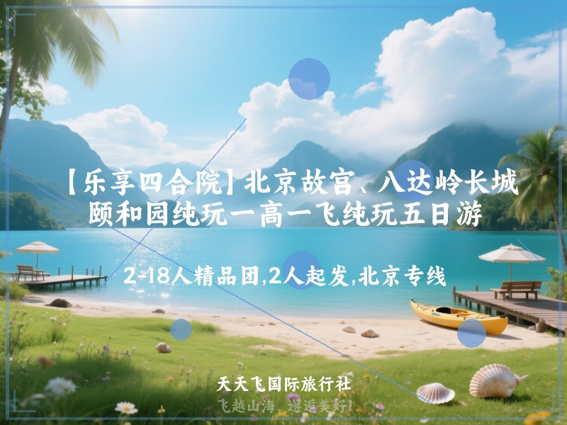 【乐享四合院】北京故宫、八达岭长城、颐和园纯玩一高一飞纯玩五日游
