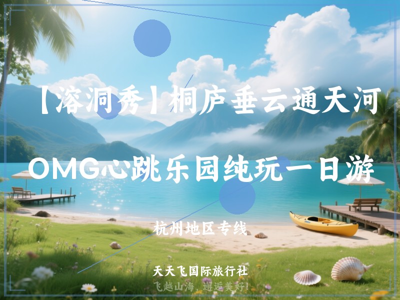 【溶洞秀】桐庐垂云通天河、OMG心跳乐园纯玩一日游